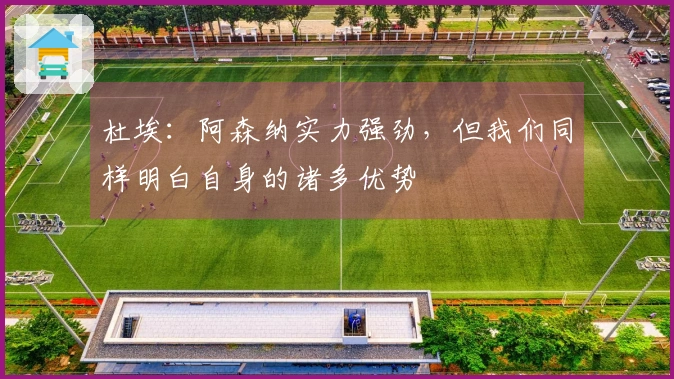 杜埃：阿森纳实力强劲，但我们同样明白自身的诸多优势
